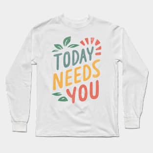 Today Needs You Long Sleeve T-Shirt